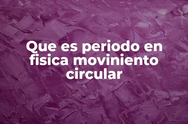 Que es Periodo en Fisica Moviniento Circular