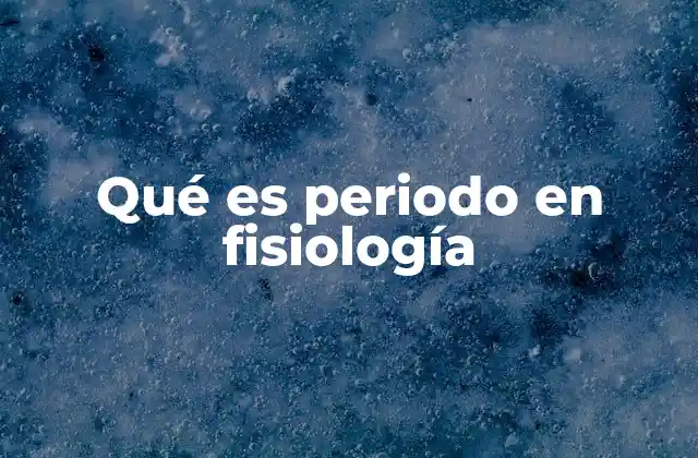 Qué es Periodo en Fisiología