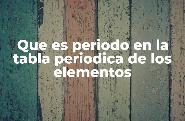Que es Periodo en la Tabla Periodica de los Elementos