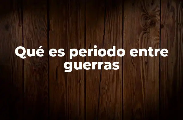 Qué es Periodo entre Guerras