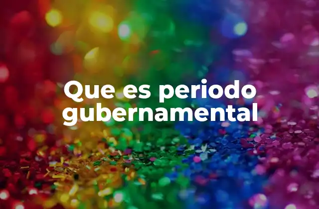 Que es Periodo Gubernamental