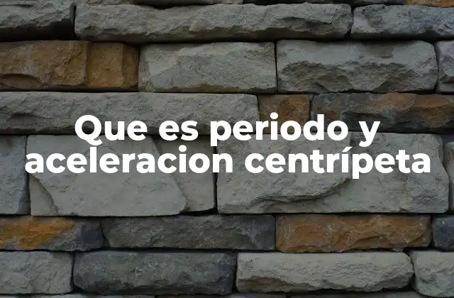 Que es Periodo y Aceleracion Centrípeta