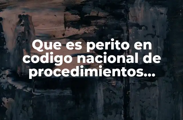 Que es Perito en Codigo Nacional de Procedimientos Penales