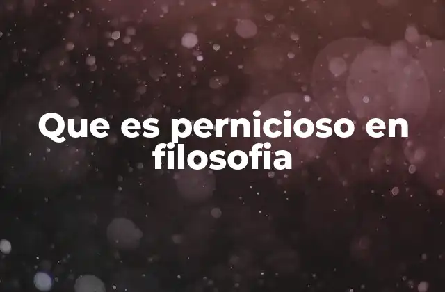 Que es Pernicioso en Filosofia