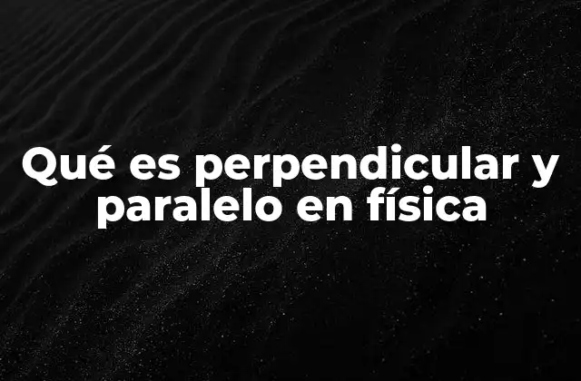 Qué es Perpendicular y Paralelo en Física