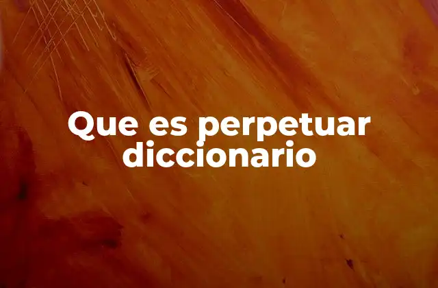 Que es Perpetuar Diccionario