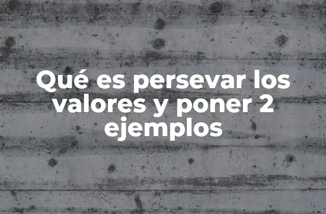 Qué es Persevar los Valores y Poner 2 Ejemplos