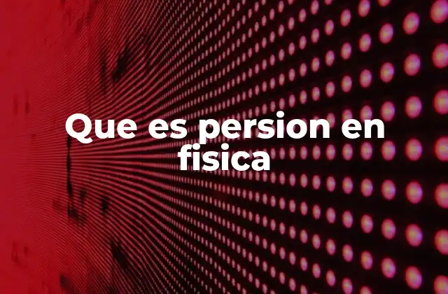 Que es Persion en Fisica