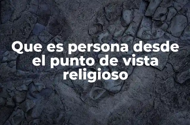 Que es Persona desde el Punto de Vista Religioso