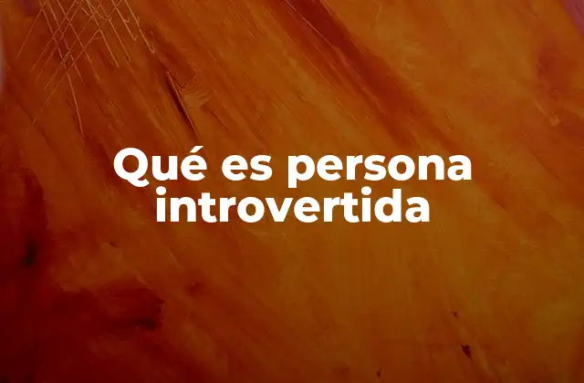 Qué es Persona Introvertida