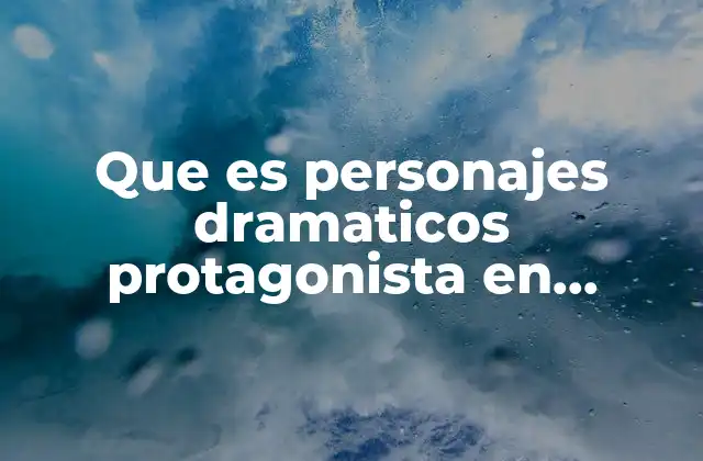Que es Personajes Dramaticos Protagonista en Literatura