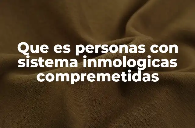 Que es Personas con Sistema Inmologicas Compremetidas