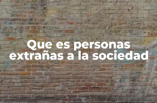 Que es Personas Extrañas a la Sociedad