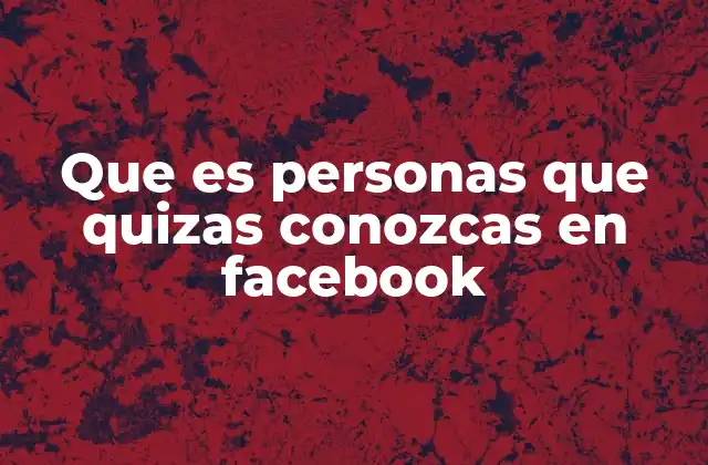 Que es Personas que Quizas Conozcas en Facebook