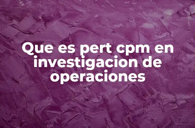 Que es Pert Cpm en Investigacion de Operaciones