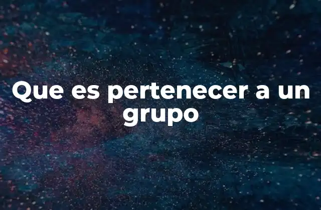 Que es Pertenecer a un Grupo 2 La importancia de las conexiones sociales en la vida moderna