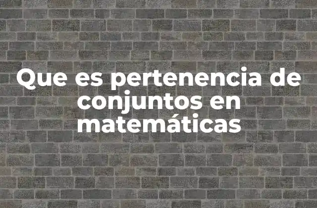 Que es Pertenencia de Conjuntos en Matemáticas