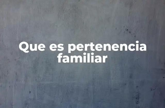Que es Pertenencia Familiar