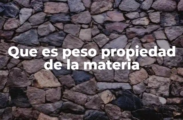 Que es Peso Propiedad de la Materia