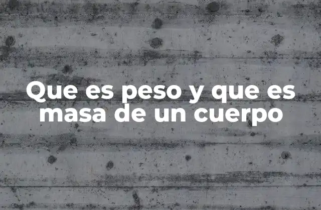 Que es Peso y que es Masa de un Cuerpo