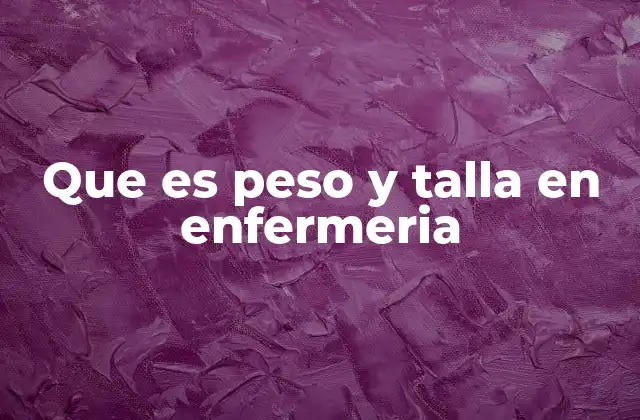 Que es Peso y Talla en Enfermeria