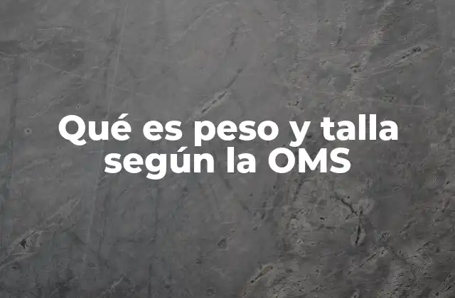 Qué es Peso y Talla según la Oms