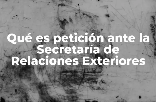 Qué es Petición ante la Secretaría de Relaciones Exteriores