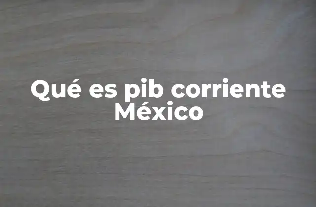 Qué es Pib Corriente México