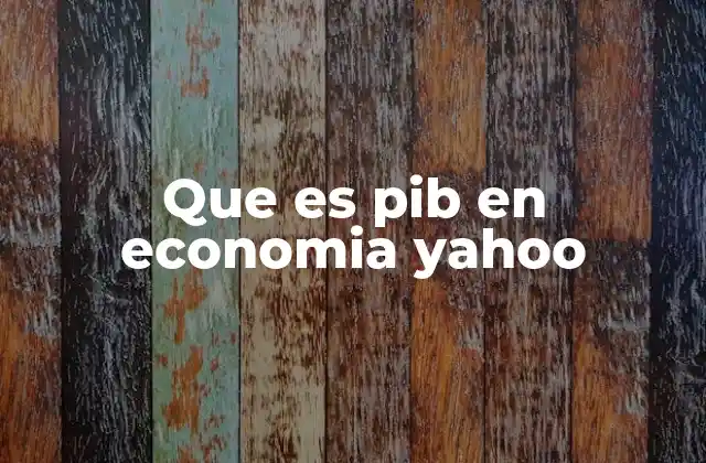 Que es Pib en Economia Yahoo