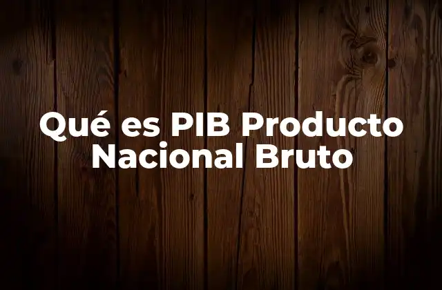 Qué es Pib Producto Nacional Bruto