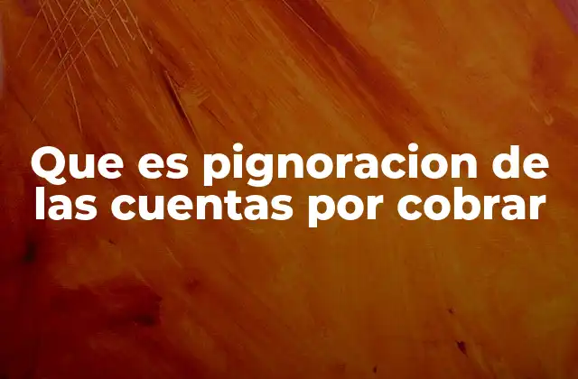 Que es Pignoracion de las Cuentas por Cobrar