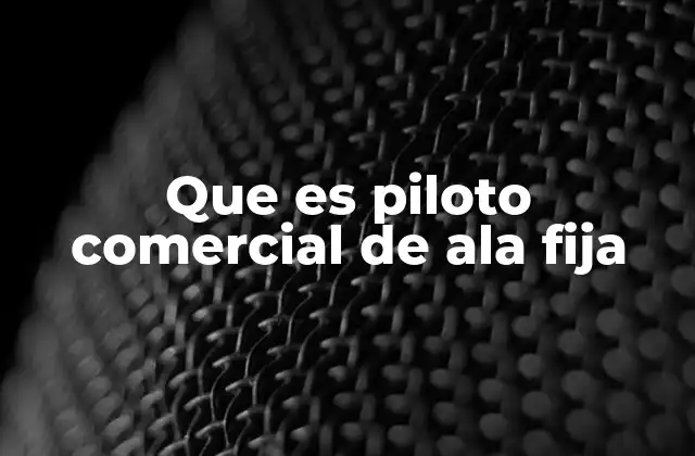 Que es Piloto Comercial de Ala Fija