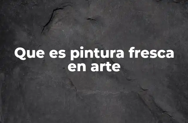 Que es Pintura Fresca en Arte