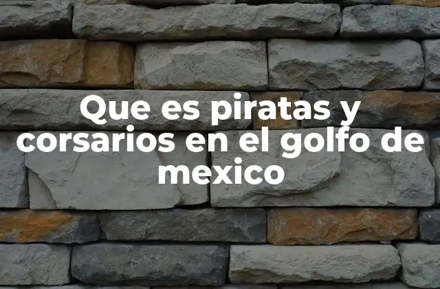 Que es Piratas y Corsarios en el Golfo de Mexico
