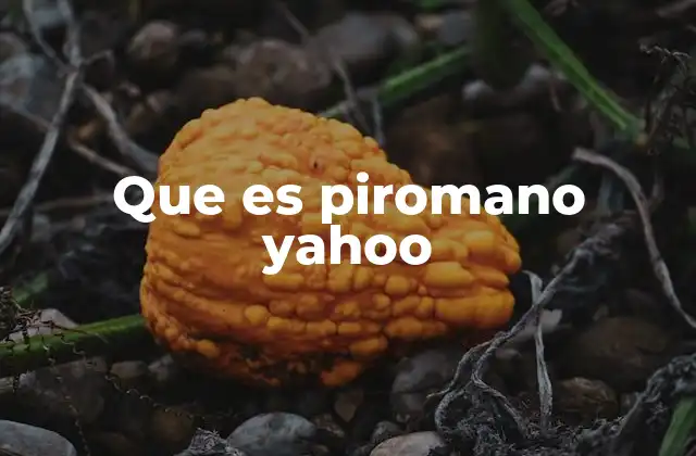 Que es Piromano Yahoo