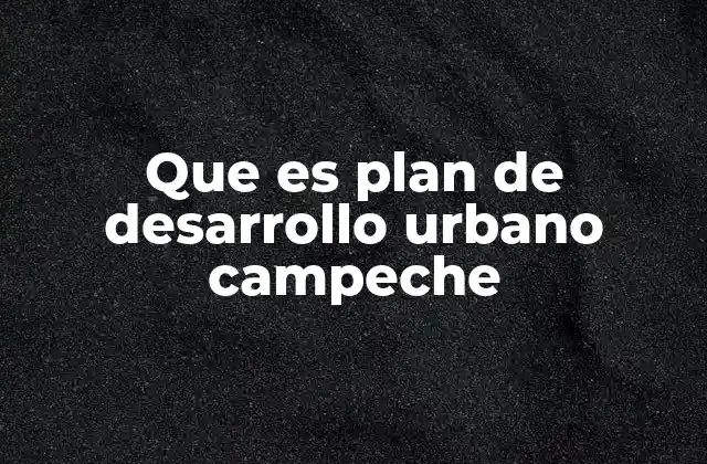 Que es Plan de Desarrollo Urbano Campeche