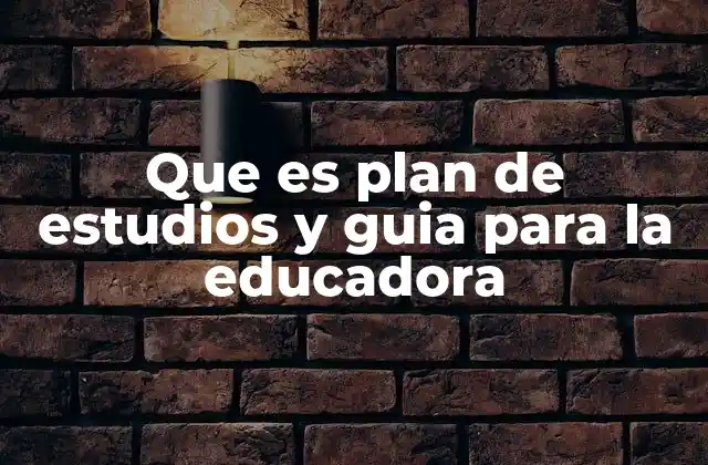 Que es Plan de Estudios y Guia para la Educadora