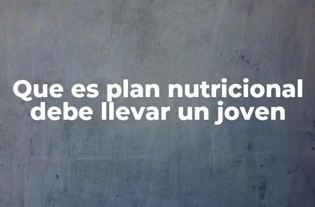 Que es Plan Nutricional Debe Llevar un Joven