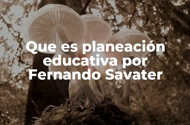 Que es Planeación Educativa por Fernando Savater