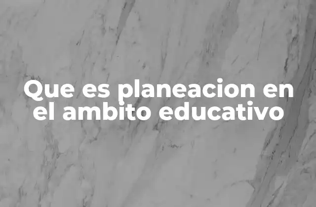 Que es Planeacion en el Ambito Educativo