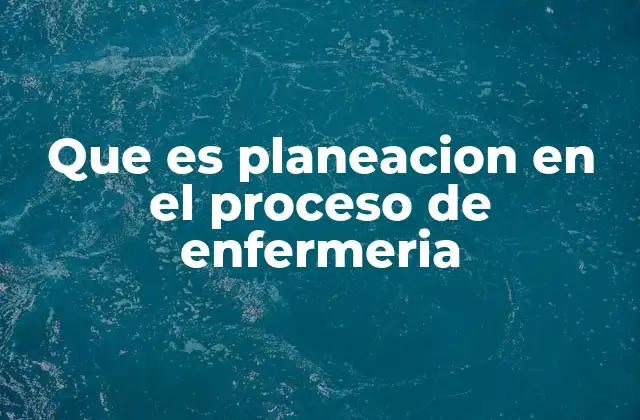 Que es Planeacion en el Proceso de Enfermeria