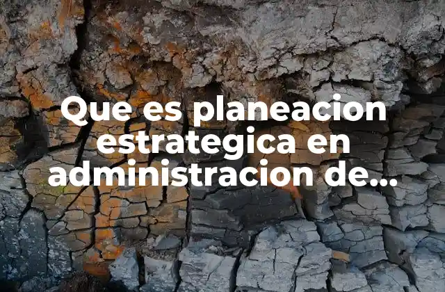 Que es Planeacion Estrategica en Administracion de Empresas