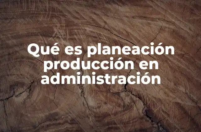 Cómo la planeación de producción mejora la eficiencia empresarial