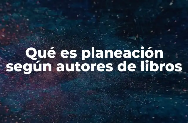Qué es Planeación según Autores de Libros