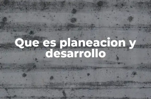 Que es Planeacion y Desarrollo