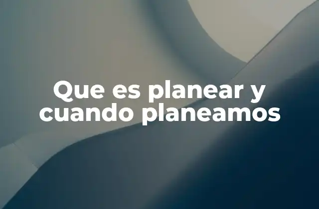 Que es Planear y Cuando Planeamos