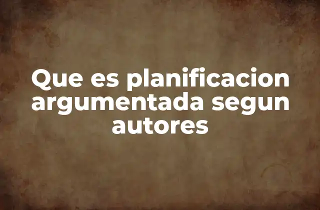 Que es Planificacion Argumentada Segun Autores 2 La importancia de la planificación argumentada en el desarrollo organizacional