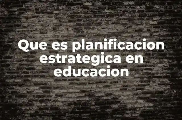 Que es Planificacion Estrategica en Educacion