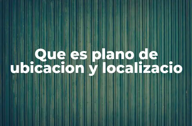 Que es Plano de Ubicacion y Localizacio