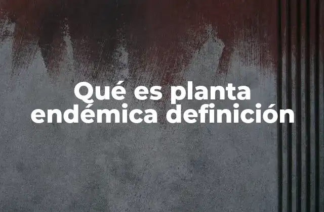 Qué es Planta Endémica Definición